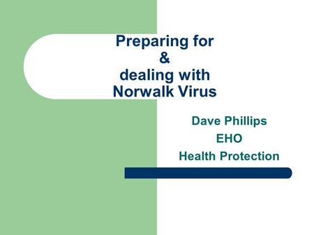 Preparing for & dealing with Norwalk Virus Dave Phillips EHO Health Protection.