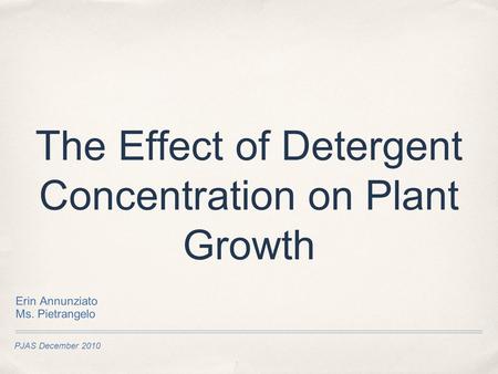 PJAS December 2010 The Effect of Detergent Concentration on Plant Growth Erin Annunziato Ms. Pietrangelo.