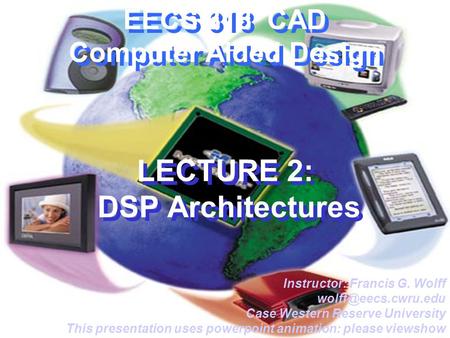 EECS 318 CAD Computer Aided Design LECTURE 2: DSP Architectures Instructor: Francis G. Wolff Case Western Reserve University This presentation.