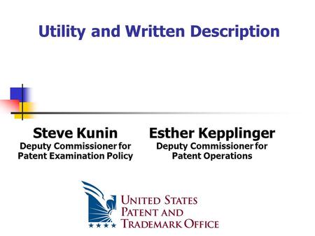 Utility and Written Description Steve Kunin Deputy Commissioner for Patent Examination Policy Esther Kepplinger Deputy Commissioner for Patent Operations.