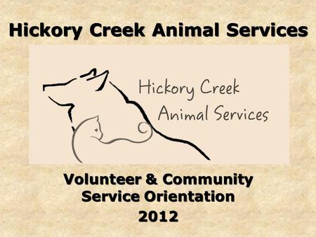 Hickory Creek Animal Services Volunteer & Community Service Orientation 2012.