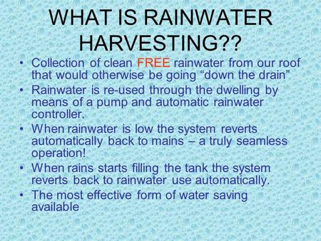 WHAT IS RAINWATER HARVESTING?? Collection of clean FREE rainwater from our roof that would otherwise be going “down the drain” Rainwater is re-used through.