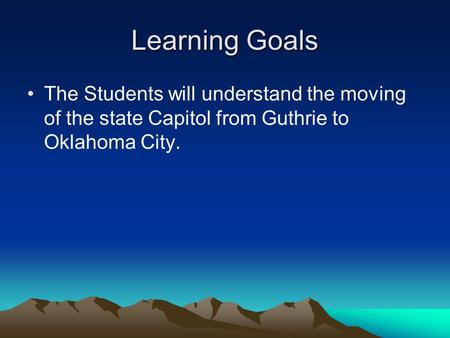 Learning Goals The Students will understand the moving of the state Capitol from Guthrie to Oklahoma City.