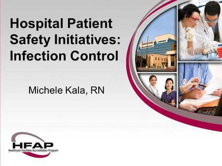 Hospital Patient Safety Initiatives: Infection Control Michele Kala, RN.