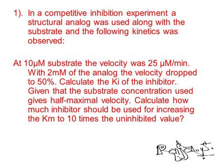 1). 	In a competitive inhibition experiment a structural analog was used along with the substrate and the following kinetics was observed: At 10µM substrate.