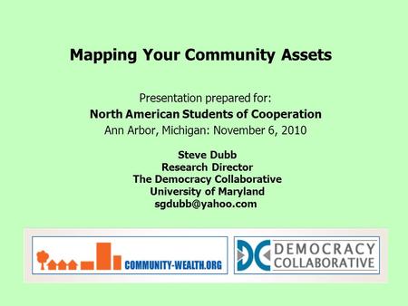 Presentation prepared for: North American Students of Cooperation Ann Arbor, Michigan: November 6, 2010 Mapping Your Community Assets Steve Dubb Research.