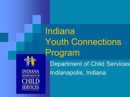 Indiana Youth Connections Program Department of Child Services Indianapolis, Indiana.