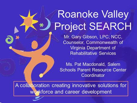Roanoke Valley Project SEARCH A collaboration creating innovative solutions for workforce and career development Mr. Gary Gibson, LPC, NCC, Counselor,