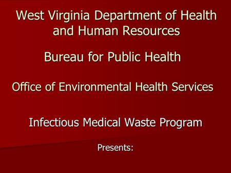 West Virginia Department of Health and Human Resources Infectious Medical Waste Program Presents: Bureau for Public Health Office of Environmental Health.