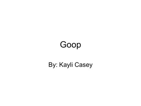 Goop By: Kayli Casey. Problem My problem is What materials work best to make goop, and can it go quickly from a liquid to a solid and then back to a liquid.