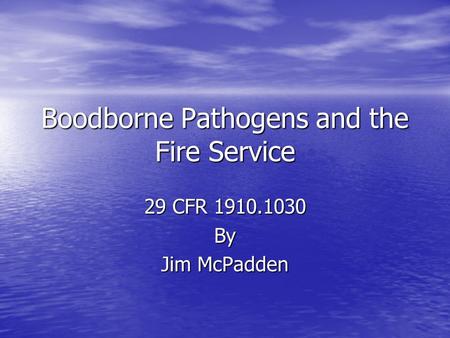 Boodborne Pathogens and the Fire Service 29 CFR 1910.1030 By Jim McPadden.