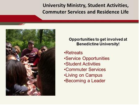 University Ministry, Student Activities, Commuter Services and Residence Life Opportunities to get involved at Benedictine University! Retreats Service.