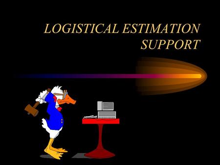 LOGISTICAL ESTIMATION SUPPORT. OVERVIEW To identify logistical support needs, priority of work and supply areas to be considered when determining the.