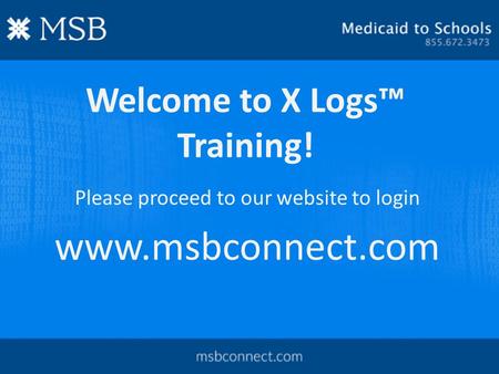 Welcome to X Logs™ Training! Please proceed to our website to login www.msbconnect.com.