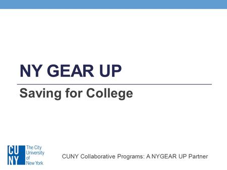 NY GEAR UP Saving for College CUNY Collaborative Programs: A NYGEAR UP Partner.