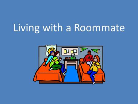 Living with a Roommate. Transitioning to Living with a Roommate What do you think it will be like to live with a roommate? How might it be different from.