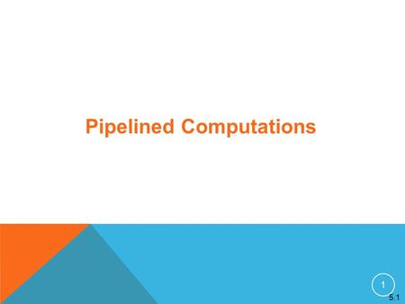 1 5.1 Pipelined Computations. 2 Problem divided into a series of tasks that have to be completed one after the other (the basis of sequential programming).