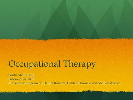 Occupational Therapy South Main Clinic February 28, 2013 By: Sheri Montgomery, Daniel Roberts, Debbie Thomas, and Shelley Woeste.