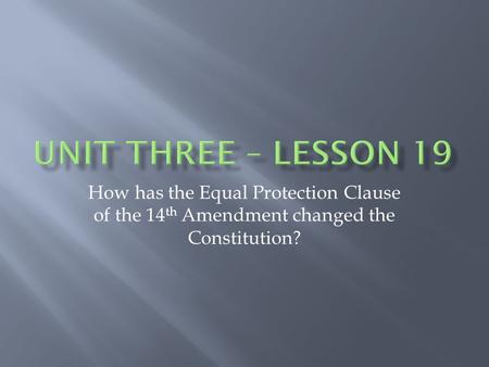 How has the Equal Protection Clause of the 14 th Amendment changed the Constitution?