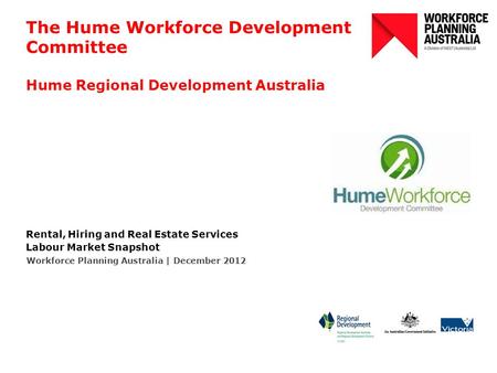 The Hume Workforce Development Committee Hume Regional Development Australia Rental, Hiring and Real Estate Services Labour Market Snapshot Workforce Planning.