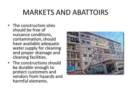 MARKETS AND ABATTOIRS The construction sites should be free of nuisance conditions, contamination, should have available adequate water supply for cleaning.