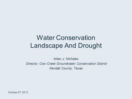Water Conservation Landscape And Drought Milan J. Michalec Director, Cow Creek Groundwater Conservation District Kendall County, Texas October 27, 2012.