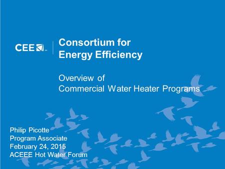 Consortium for Energy Efficiency Overview of Commercial Water Heater Programs Philip Picotte Program Associate February 24, 2015 ACEEE Hot Water Forum.