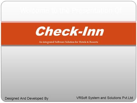 Check-Inn An integrated Software Solution for Hotels & Resorts Welcome to the Presentation Of VRSoft System and Solutions Pvt.Ltd Designed And Developed.