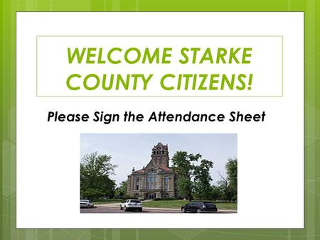WELCOME STARKE COUNTY CITIZENS! Please Sign the Attendance Sheet.