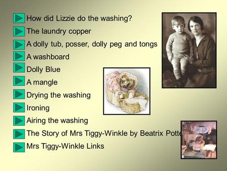 How did Lizzie do the washing? The laundry copper A dolly tub, posser, dolly peg and tongs A washboard Dolly Blue A mangle Drying the washing Ironing.