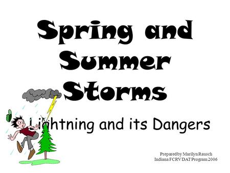 Spring and Summer Storms Lightning and its Dangers Prepared by Marilyn Rausch Indiana FCRV DAT Program 2006.