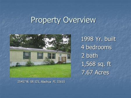 Property Overview 1998 Yr. built 4 bedrooms 4 bedrooms 2 bath 2 bath 1,568 sq. ft 1,568 sq. ft 7.67 Acres 7.67 Acres 25417 N. SR 121, Alachua FL 32615.
