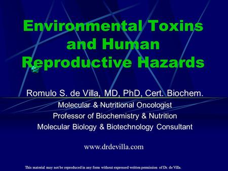Environmental Toxins and Human Reproductive Hazards Romulo S. de Villa, MD, PhD, Cert. Biochem. Molecular & Nutritional Oncologist Professor of Biochemistry.