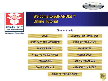 Welcome to e BRANDkit™ Online Tutorial Click on a topic NEXT LOGIN HOME PAGE AND NAVIGATION IMAGE LIBRARY CREATIVE WORKS (CWDL) PROMOTIONS CO-OP MATERIALS.