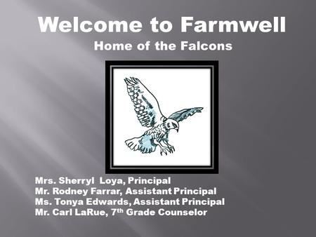 Welcome to Farmwell Mrs. Sherryl Loya, Principal Mr. Rodney Farrar, Assistant Principal Ms. Tonya Edwards, Assistant Principal Mr. Carl LaRue, 7 th Grade.