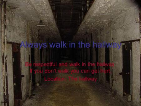 Always walk in the hallway Be respectful and walk in the hallway. If you don’t walk you can get hurt. Location: The hallway.