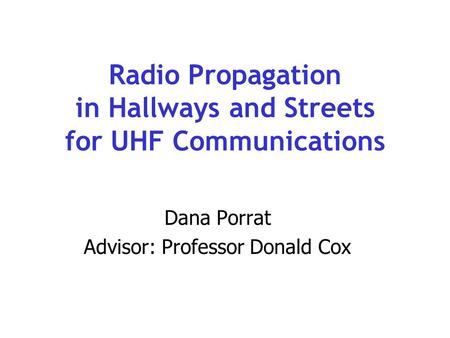 Radio Propagation in Hallways and Streets for UHF Communications Dana Porrat Advisor: Professor Donald Cox.