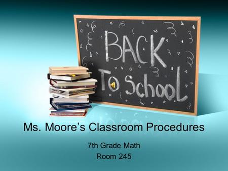 Ms. Moore’s Classroom Procedures 7th Grade Math Room 245.
