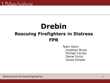 1 Electrical and Computer Engineering Drebin Rescuing Firefighters in Distress FPR Team Ganz: Jonathan Bruso Michael Carney Daniel Fortin James Schafer.