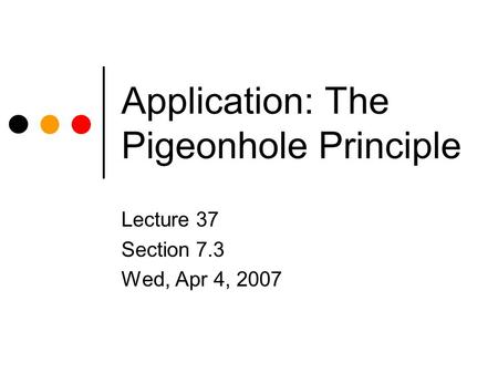 Application: The Pigeonhole Principle Lecture 37 Section 7.3 Wed, Apr 4, 2007.