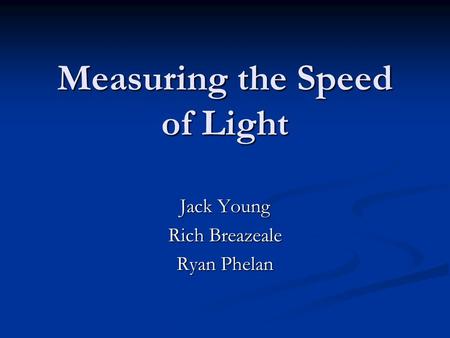 Measuring the Speed of Light Jack Young Rich Breazeale Ryan Phelan.