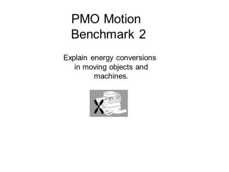 PMO Motion Benchmark 2 Explain energy conversions in moving objects and machines.