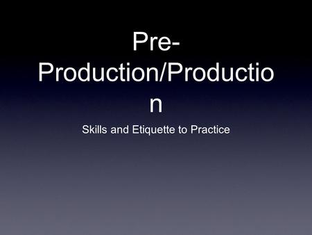 Pre- Production/Productio n Skills and Etiquette to Practice.