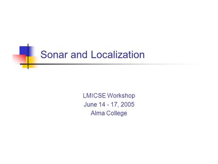 Sonar and Localization LMICSE Workshop June 14 - 17, 2005 Alma College.
