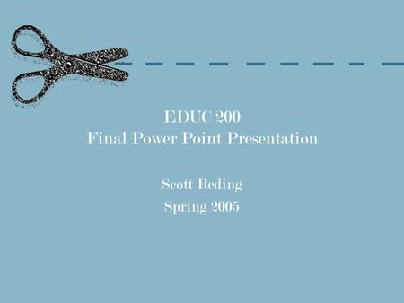 EDUC 200 Final Power Point Presentation Scott Reding Spring 2005.