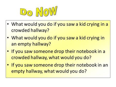 What would you do if you saw a kid crying in a crowded hallway? What would you do if you saw a kid crying in an empty hallway? If you saw someone drop.