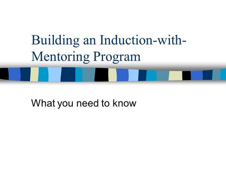 Building an Induction-with- Mentoring Program What you need to know.