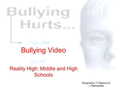 Bullying Video Reality High: Middle and High Schools Designed by: T. Migliaccio & J. Raskauskas.
