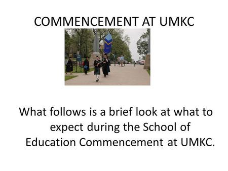 COMMENCEMENT AT UMKC What follows is a brief look at what to expect during the School of Education Commencement at UMKC.