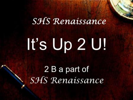 SHS Renaissance It’s Up 2 U! 2 B a part of SHS Renaissance.